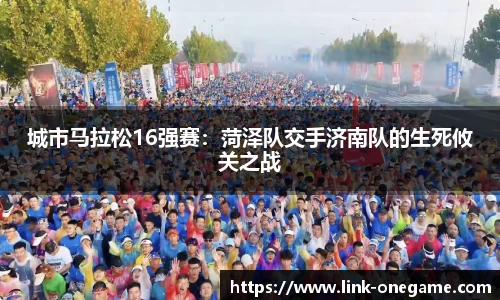 城市马拉松16强赛：菏泽队交手济南队的生死攸关之战